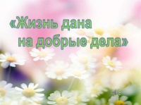 «Жизнь дана на добрые дела» 